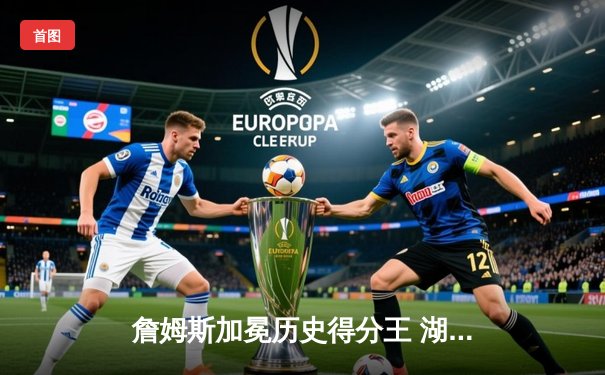 詹姆斯加冕历史得分王 湖人加时险胜勇士书写传奇之夜