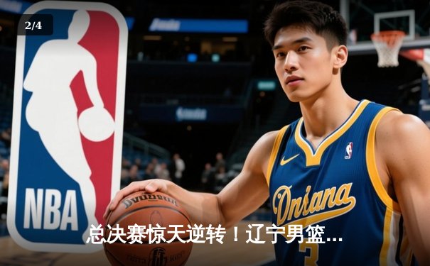 总决赛惊天逆转！辽宁男篮加时绝杀广东夺队史第四冠 - 2