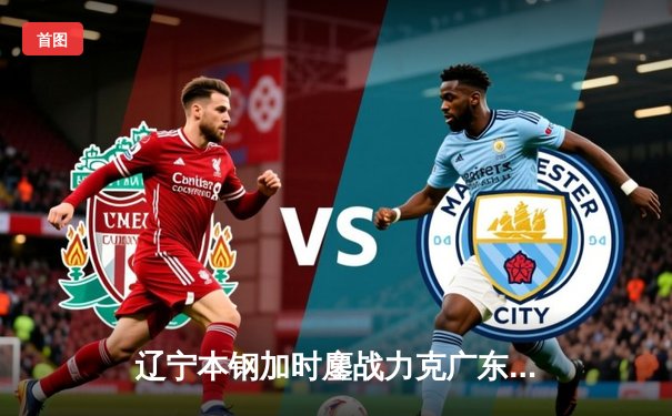 辽宁本钢加时鏖战力克广东宏远，赵继伟37分率队夺赛点