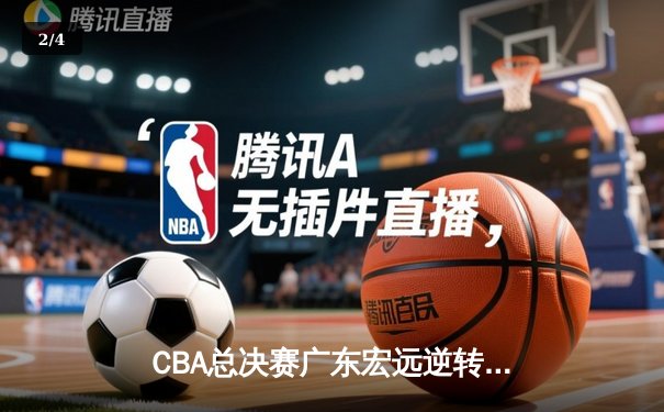 CBA总决赛广东宏远逆转辽宁本钢，赵睿关键三分锁定胜局 - 2