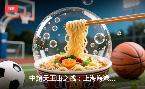 中超天王山之战：上海海港3-2绝杀山东泰山，武磊双响领跑射手榜