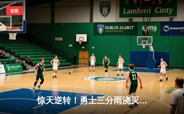 惊天逆转！勇士三分雨浇灭绿军，库里狂砍46分率队取胜