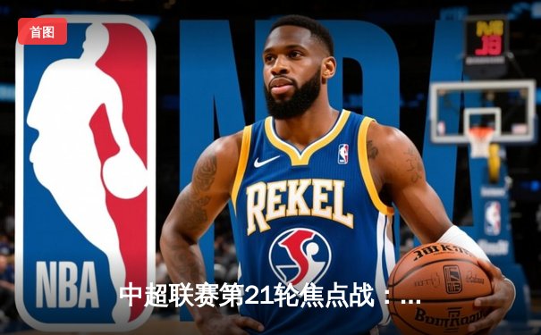 中超联赛第21轮焦点战：上海海港3-2险胜山东泰山，武磊双响领跑射手榜