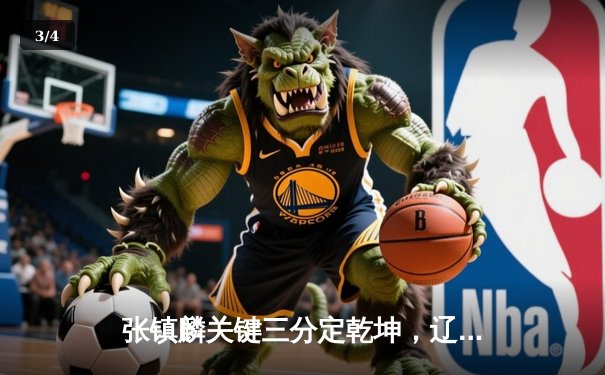 张镇麟关键三分定乾坤，辽宁男篮力克广东斩获队史第四冠 - 3