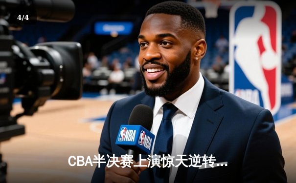 CBA半决赛上演惊天逆转，广东宏远加时险胜辽宁本钢 - 4
