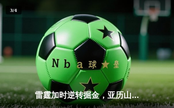 雷霆加时逆转掘金，亚历山大39分创赛季新高 - 3