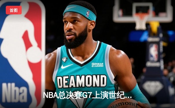 NBA总决赛G7上演世纪逆转 凯尔特人加时险胜勇士夺第18冠