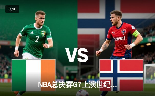 NBA总决赛G7上演世纪逆转 凯尔特人加时险胜勇士夺第18冠 - 3