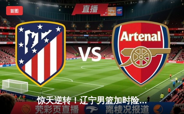 惊天逆转！辽宁男篮加时险胜广东，张镇麟39分创生涯新高