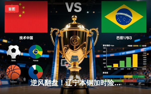 逆风翻盘！辽宁本钢加时险胜广东宏远，赵继伟33分创赛季新高