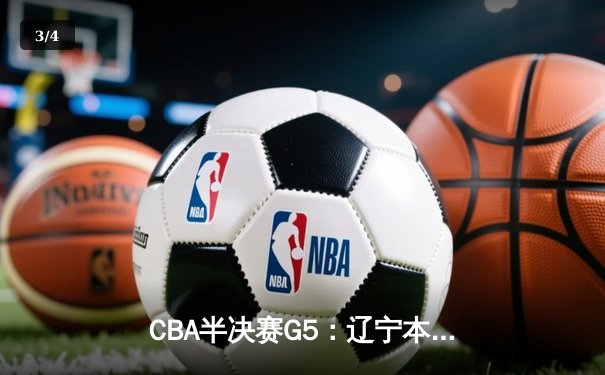 CBA半决赛G5：辽宁本钢加时逆转广东宏远 张镇麟34分创生涯新高 - 3
