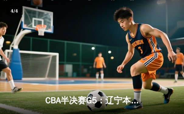 CBA半决赛G5：辽宁本钢加时逆转广东宏远 张镇麟34分创生涯新高 - 4