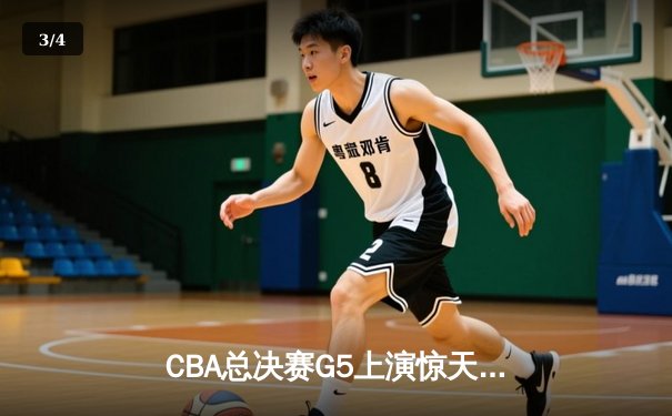 CBA总决赛G5上演惊天逆转 辽宁男篮加时险胜广东夺赛点 - 3