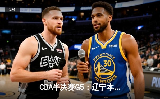 CBA半决赛G5：辽宁本钢加时逆转广东宏远 赵继伟30+10率队挺进总决赛 - 2