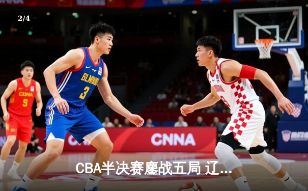 CBA半决赛鏖战五局 辽宁男篮逆转广东晋级总决赛 - 2