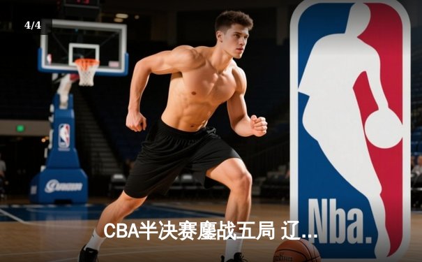 CBA半决赛鏖战五局 辽宁男篮逆转广东晋级总决赛 - 4