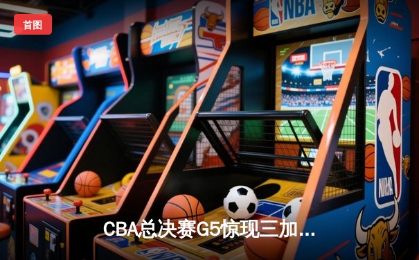 CBA总决赛G5惊现三加时！辽宁本钢157-153险胜广东宏远卫冕成功