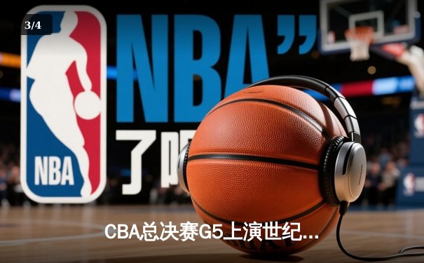CBA总决赛G5上演世纪逆转 辽宁本钢加时险胜广东宏远成功卫冕 - 3