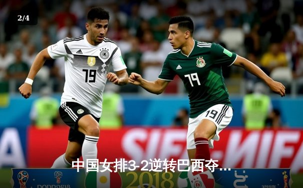 中国女排3-2逆转巴西夺世联赛开门红，李盈莹狂砍28分显核心本色 - 2