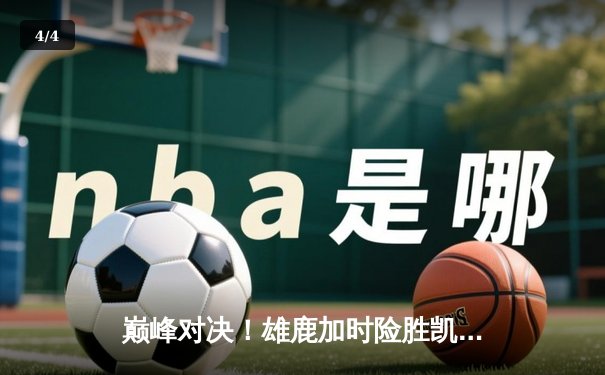 巅峰对决！雄鹿加时险胜凯尔特人，字母哥狂砍44分主宰攻防 - 4