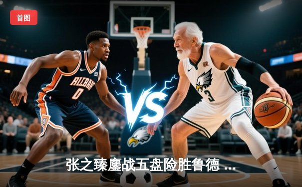 张之臻鏖战五盘险胜鲁德 首进法网八强创中国男网历史