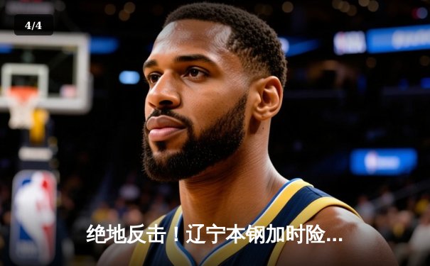 绝地反击！辽宁本钢加时险胜广东东莞大益 赵继伟33+12导演逆转好戏 - 4