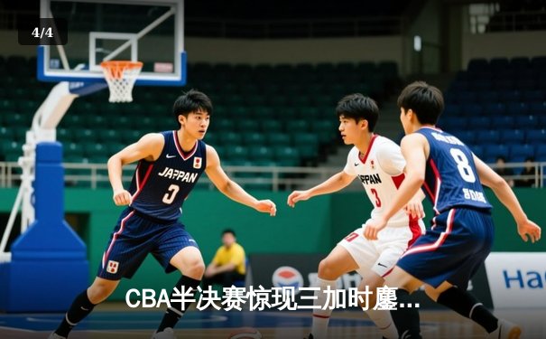 CBA半决赛惊现三加时鏖战 辽宁本钢157-153险胜广东宏远创季后赛得分纪录 - 4