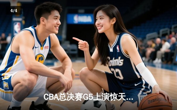 CBA总决赛G5上演惊天逆转 辽宁本钢加时险胜广东宏远夺队史第四冠 - 4