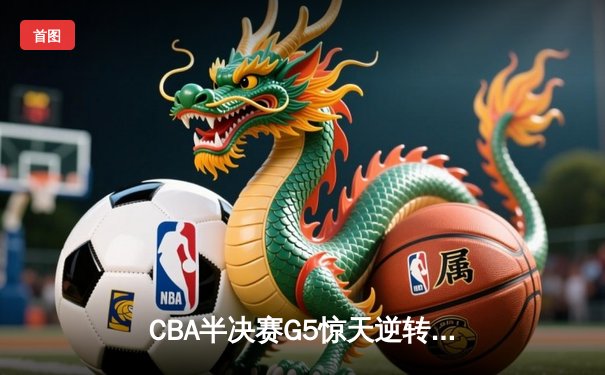 CBA半决赛G5惊天逆转！辽宁本钢加时险胜广东宏远晋级总决赛