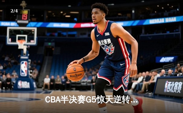 CBA半决赛G5惊天逆转！辽宁本钢加时险胜广东宏远晋级总决赛 - 2