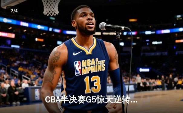 CBA半决赛G5惊天逆转！辽宁本钢加时险胜广东宏远晋级总决赛 - 2