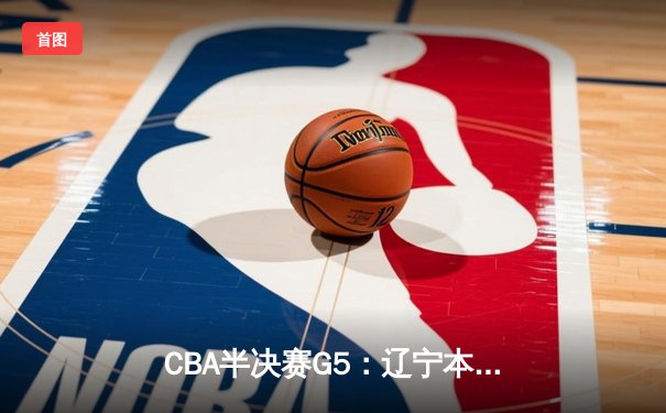 CBA半决赛G5：辽宁本钢加时逆转广东宏远 赵继伟35分创生涯新高