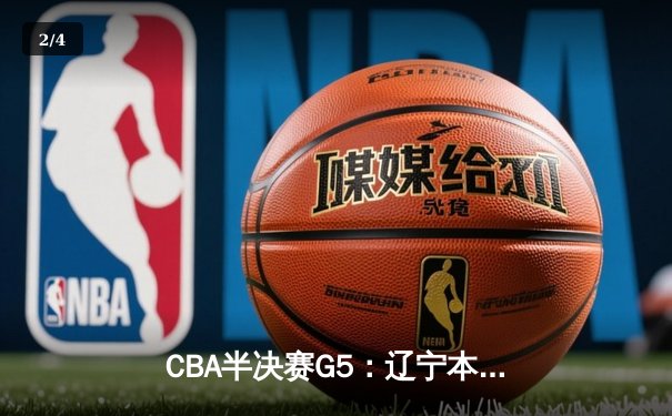 CBA半决赛G5：辽宁本钢加时逆转广东宏远 赵继伟35分创生涯新高 - 2