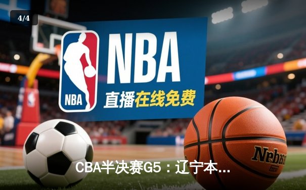 CBA半决赛G5：辽宁本钢加时逆转广东宏远 赵继伟35分创生涯新高 - 4