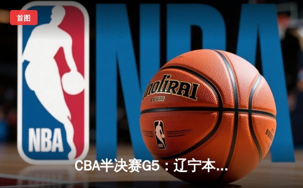 CBA半决赛G5：辽宁本钢加时逆转广东宏远 赵继伟35分创生涯新高