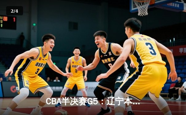 CBA半决赛G5：辽宁本钢加时逆转广东宏远 赵继伟砍35+9率队挺进总决赛 - 2