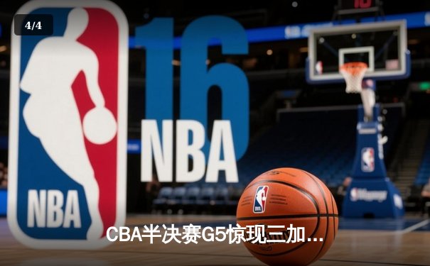 CBA半决赛G5惊现三加时鏖战 辽宁本钢逆转广东宏远晋级总决赛 - 4