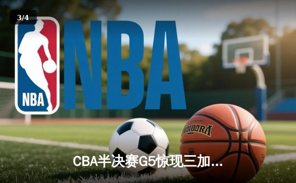 CBA半决赛G5惊现三加时鏖战 辽宁本钢逆转广东宏远晋级总决赛 - 3