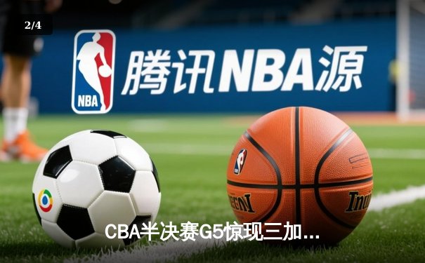 CBA半决赛G5惊现三加时鏖战 辽宁本钢逆转广东宏远晋级总决赛 - 2