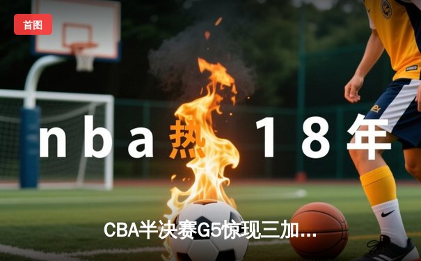 CBA半决赛G5惊现三加时鏖战 辽宁本钢逆转广东宏远晋级总决赛