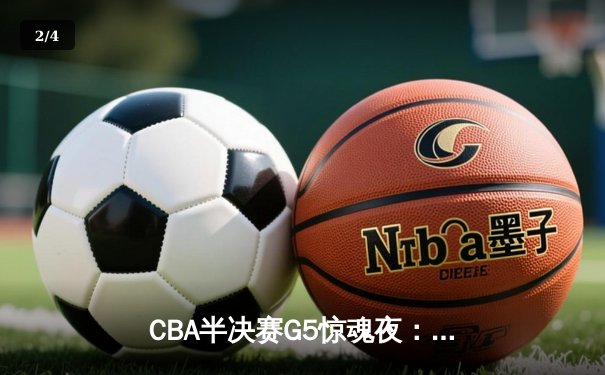 CBA半决赛G5惊魂夜：辽宁本钢加时逆转广东宏远，赵继伟砍35分创生涯新高 - 2