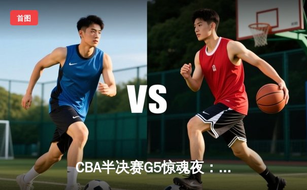 CBA半决赛G5惊魂夜：辽宁本钢加时逆转广东宏远，赵继伟砍35分创生涯新高