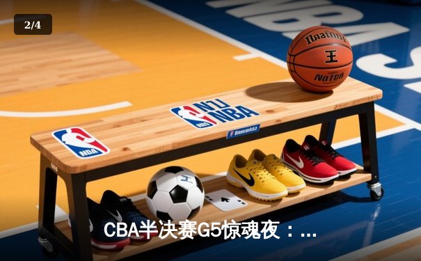 CBA半决赛G5惊魂夜：辽宁本钢加时逆转广东宏远，赵继伟砍35分创生涯新高 - 2