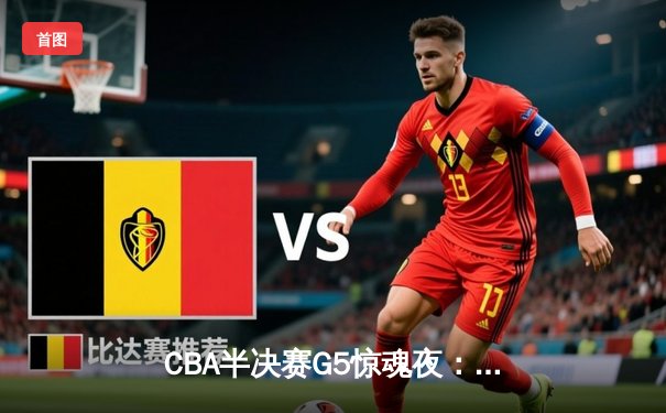 CBA半决赛G5惊魂夜：辽宁本钢加时逆转广东宏远，赵继伟砍35分创生涯新高