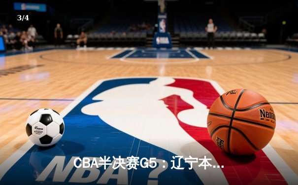 CBA半决赛G5：辽宁本钢加时逆转广东宏远 赵继伟砍35+9率队挺进总决赛 - 3