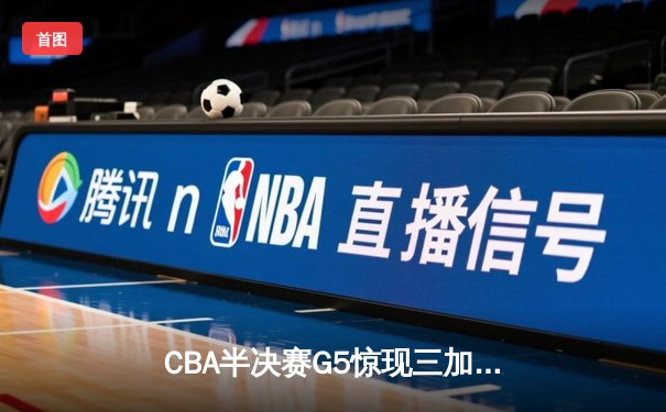CBA半决赛G5惊现三加时鏖战 辽宁本钢157-153险胜广东宏远创季后赛得分纪录
