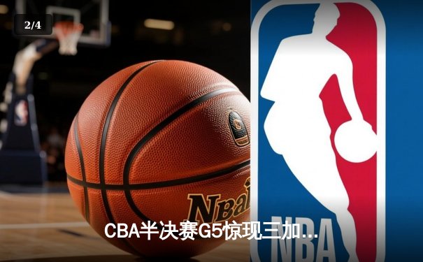 CBA半决赛G5惊现三加时鏖战 辽宁本钢157-153险胜广东宏远创季后赛得分纪录 - 2