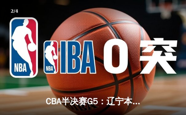 CBA半决赛G5：辽宁本钢加时逆转广东宏远 赵继伟砍35+9率队挺进总决赛 - 2