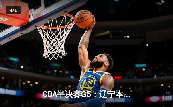 CBA半决赛G5：辽宁本钢加时逆转广东宏远 赵继伟35+9率队挺进总决赛 - 4