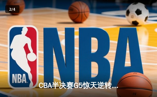 CBA半决赛G5惊天逆转！辽宁本钢加时险胜广东宏远晋级总决赛 - 2